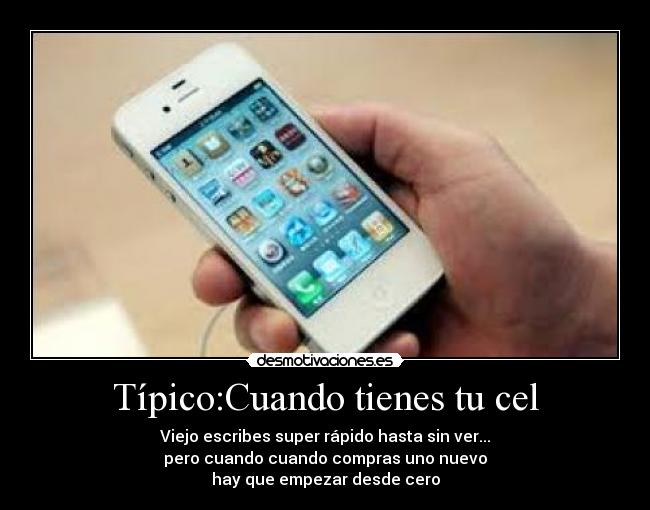 Típico:Cuando tienes tu cel - Viejo escribes super rápido hasta sin ver...
pero cuando cuando compras uno nuevo
hay que empezar desde cero