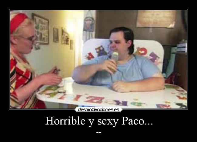 Horrible y sexy Paco... -