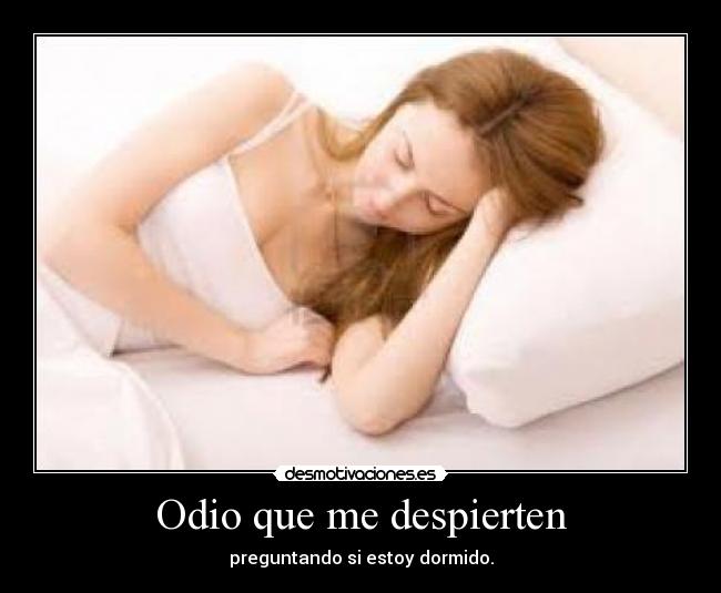 Odio que me despierten - preguntando si estoy dormido.