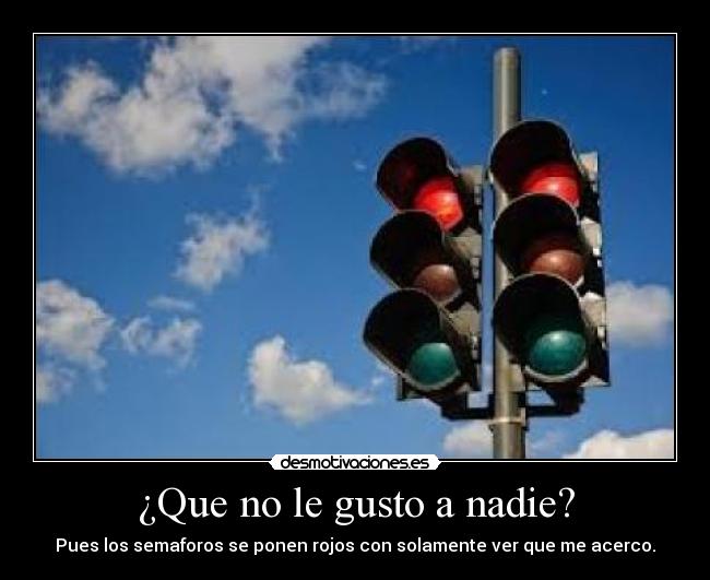 ¿Que no le gusto a nadie? - Pues los semaforos se ponen rojos con solamente ver que me acerco.