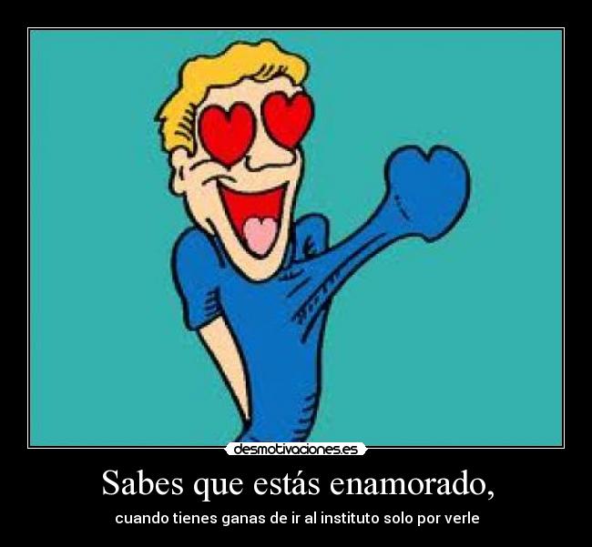 Sabes que estás enamorado, - cuando tienes ganas de ir al instituto solo por verle