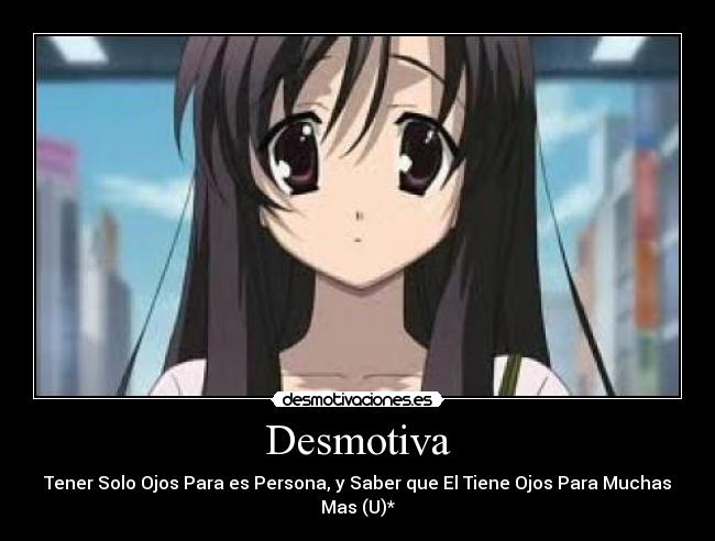 Desmotiva - Tener Solo Ojos Para es Persona, y Saber que El Tiene Ojos Para Muchas Mas (U)*