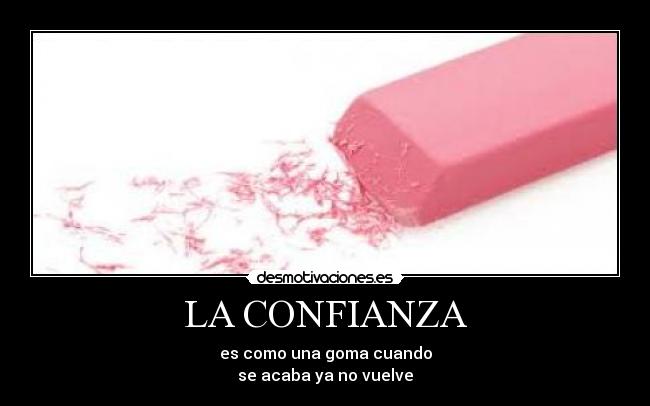 LA CONFIANZA - es como una goma cuando
se acaba ya no vuelve