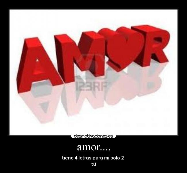 amor.... - tiene 4 letras para mi solo 2
tú