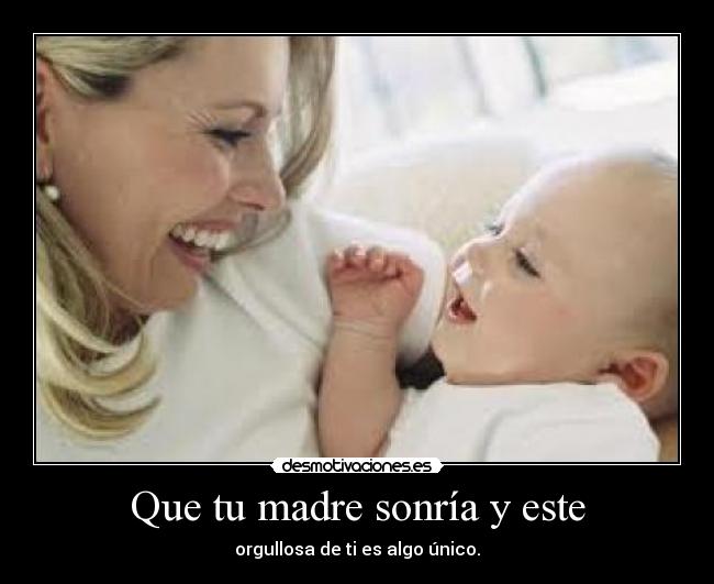 Que tu madre sonría y este - orgullosa de ti es algo único.