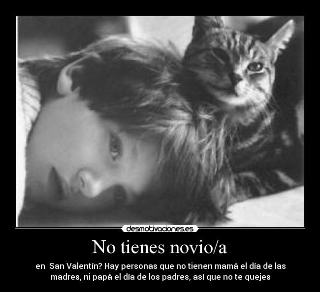 No tienes novio/a - en San Valentín? Hay personas que no tienen mamá el día de las
madres, ni papá el día de los padres, así que no te quejes