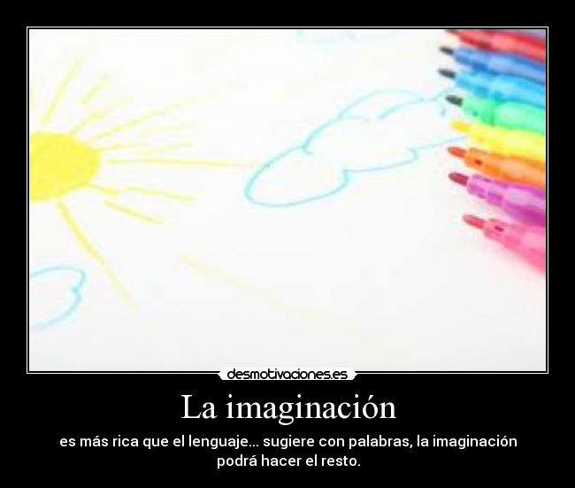 La imaginación - es más rica que el lenguaje... sugiere con palabras, la imaginación
podrá hacer el resto.