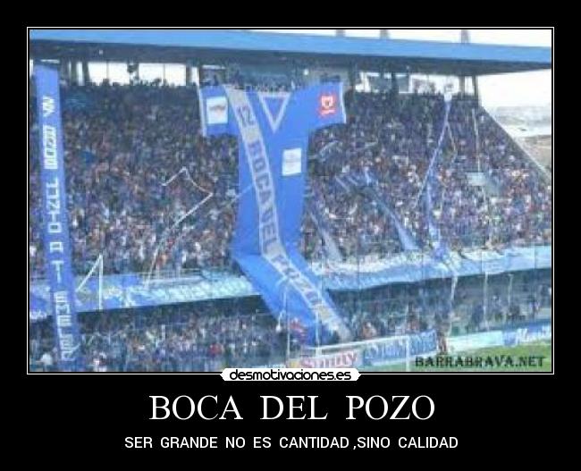 BOCA DEL POZO - SER GRANDE NO ES CANTIDAD ,SINO CALIDAD