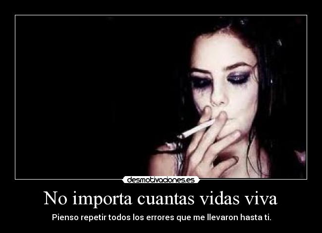 No importa cuantas vidas viva - Pienso repetir todos los errores que me llevaron hasta ti.