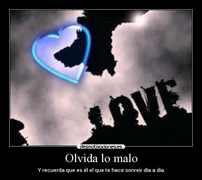 Olvida lo malo - Y recuerda que es él el que te hace sonreir día a día