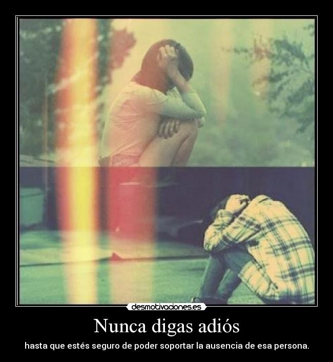 Nunca digas adiós - hasta que estés seguro de poder soportar la ausencia de esa persona.