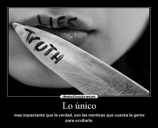 Lo único - mas impactante que la verdad, son las mentiras que cuenta la gente para ocultarla.