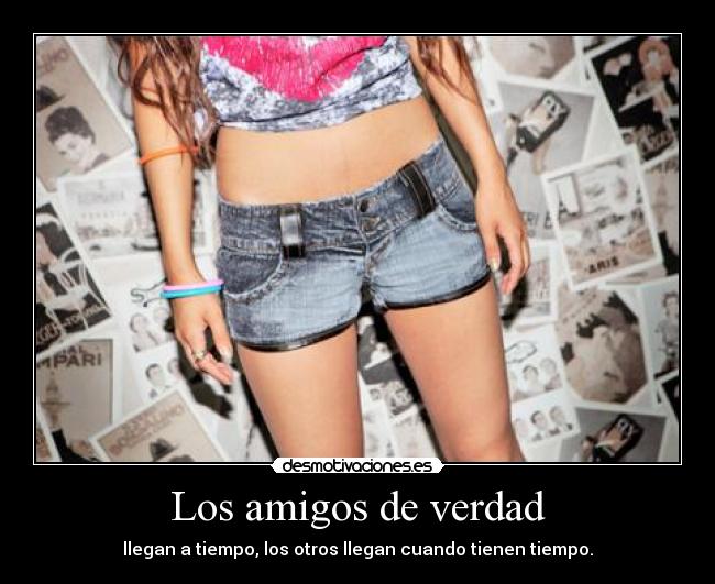 Los amigos de verdad - llegan a tiempo, los otros llegan cuando tienen tiempo.