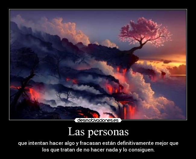 Las personas - que intentan hacer algo y fracasan están definitivamente mejor que
los que tratan de no hacer nada y lo consiguen.