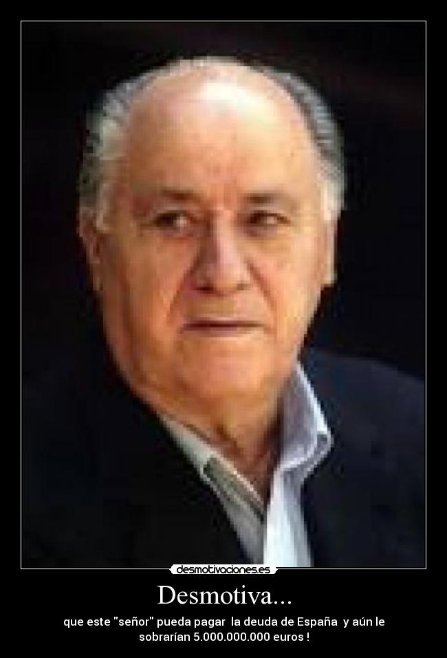 Desmotiva... - que este señor pueda pagar  la deuda de España  y aún le
sobrarían 5.000.000.000 euros !