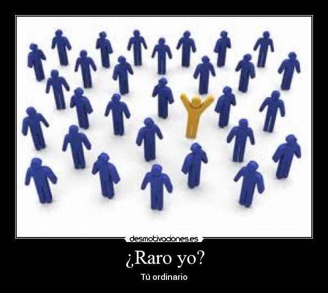 ¿Raro yo? - Tú ordinario