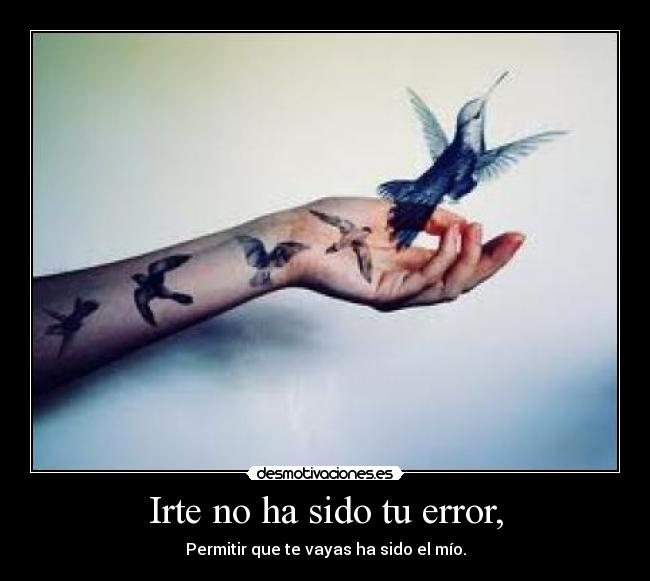 Irte no ha sido tu error, - Permitir que te vayas ha sido el mío.