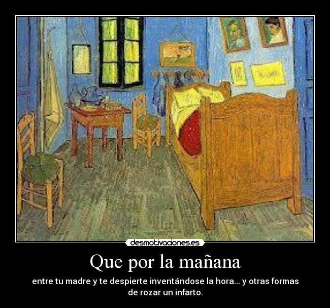 Que por la mañana - entre tu madre y te despierte inventándose la hora... y otras formas
de rozar un infarto.