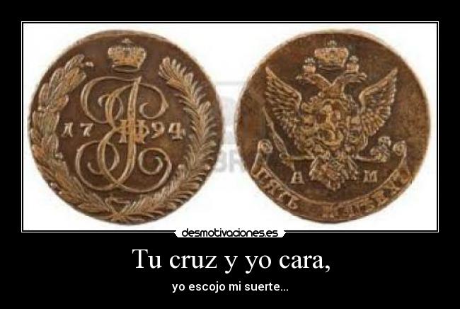 Tu cruz y yo cara, - yo escojo mi suerte...