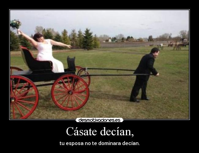 Cásate decían, -