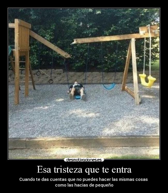 Esa tristeza que te entra - Cuando te das cuentas que no puedes hacer las mismas cosas 
como las hacias de pequeño