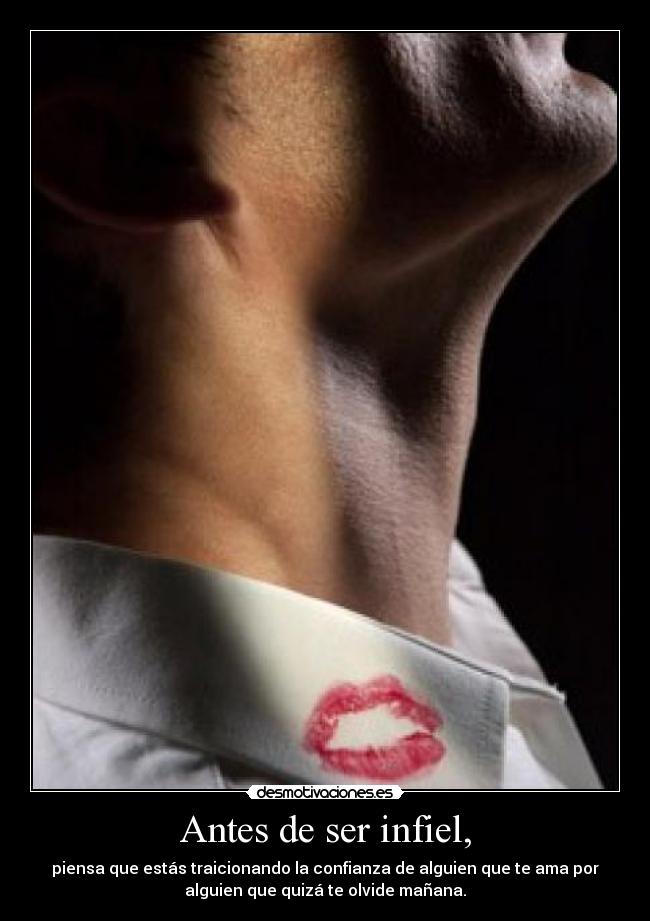 Antes de ser infiel, - piensa que estás traicionando la confianza de alguien que te ama por
alguien que quizá te olvide mañana.