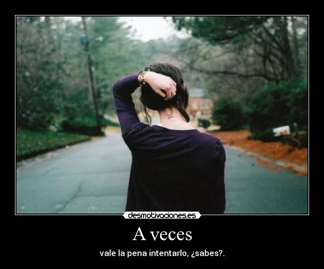 A veces - vale la pena intentarlo, ¿sabes?.