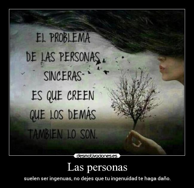 Las personas - suelen ser ingenuas, no dejes que tu ingenuidad te haga daño.