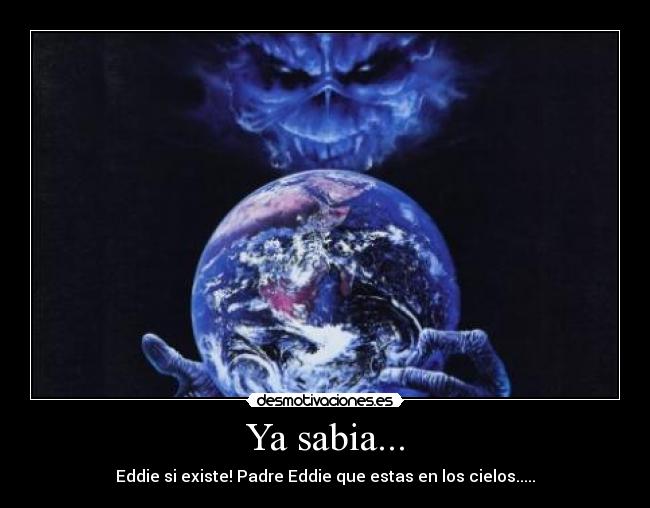 Ya sabia... - Eddie si existe! Padre Eddie que estas en los cielos.....