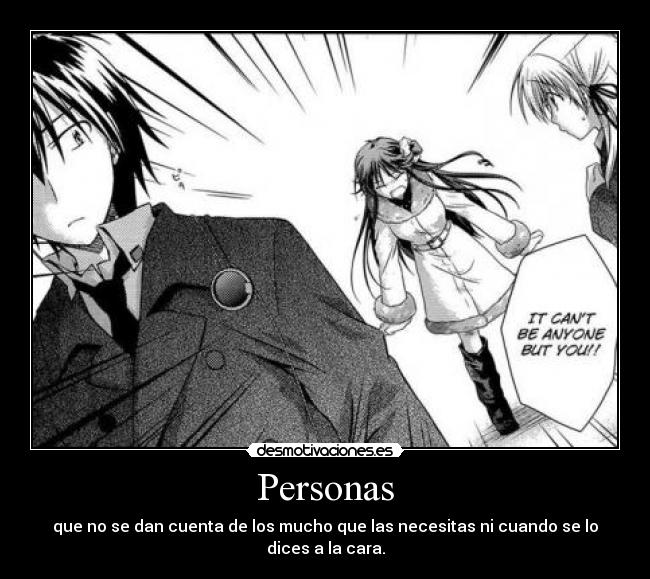 Personas - que no se dan cuenta de los mucho que las necesitas ni cuando se lo dices a la cara.