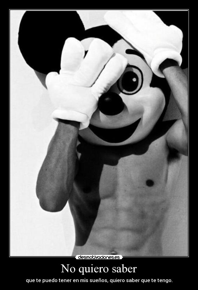 No quiero saber - que te puedo tener en mis sueños, quiero saber que te tengo.