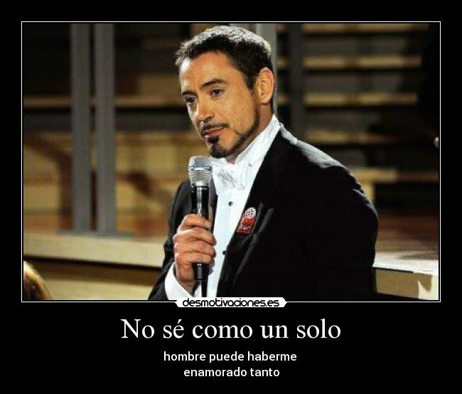 No sé como un solo - hombre puede haberme
enamorado tanto