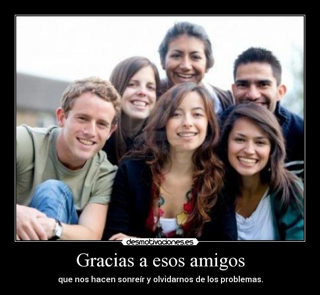 Gracias a esos amigos - que nos hacen sonreír y olvidarnos de los problemas.