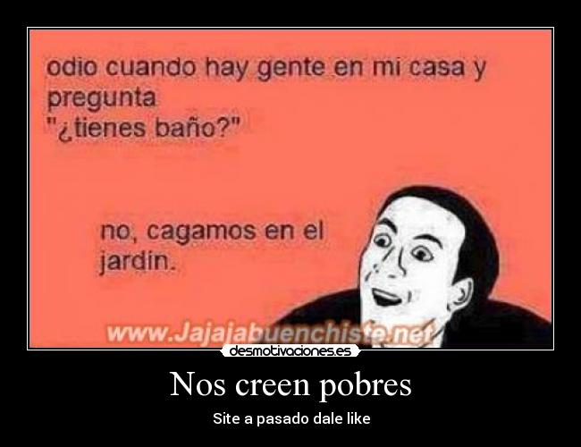 Nos creen pobres - Site a pasado dale like