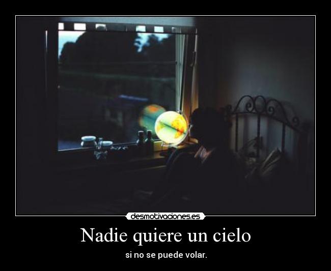 Nadie quiere un cielo - si no se puede volar.