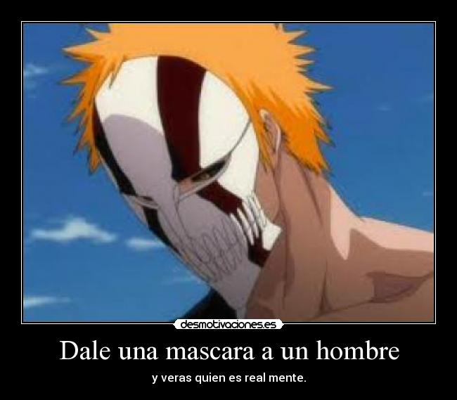 Dale una mascara a un hombre - y veras quien es real mente.