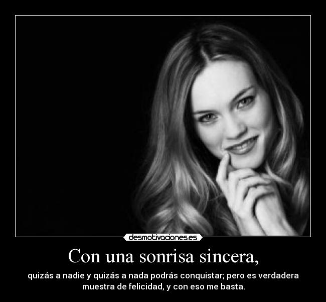 Con una sonrisa sincera, - quizás a nadie y quizás a nada podrás conquistar; pero es verdadera
muestra de felicidad, y con eso me basta.