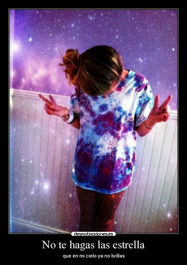 No te hagas las estrella - que en mi cielo ya no brillas