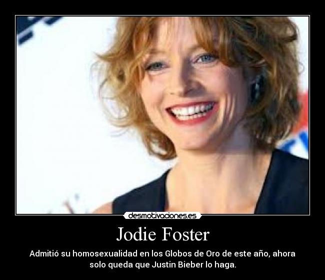 Jodie Foster - Admitió su homosexualidad en los Globos de Oro de este año, ahora
solo queda que Justin Bieber lo haga.