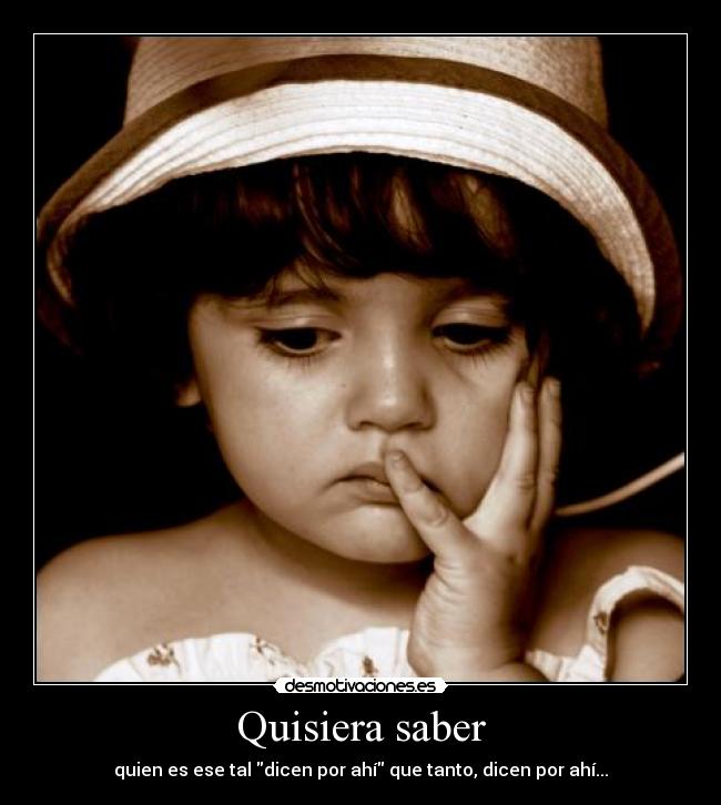 Quisiera saber - quien es ese tal dicen por ahí que tanto, dicen por ahí...