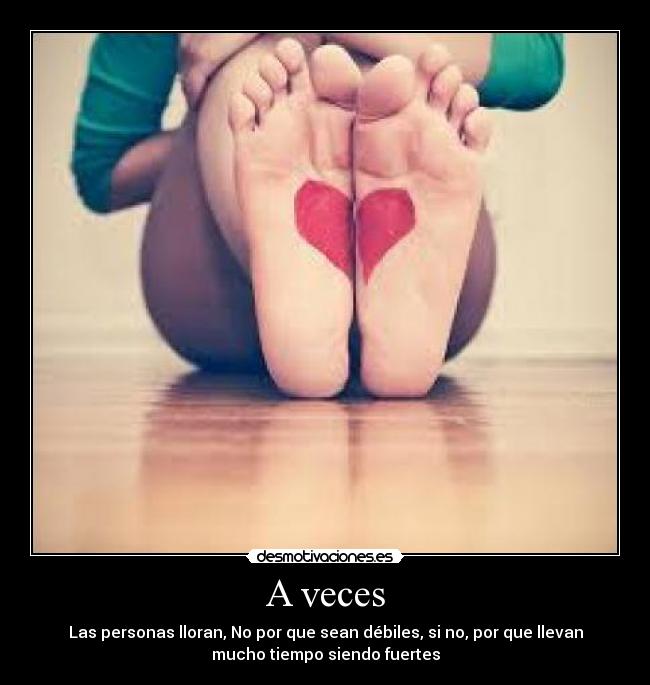 A veces - Las personas lloran, No por que sean débiles, si no, por que llevan
mucho tiempo siendo fuertes