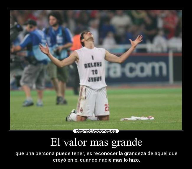 El valor mas grande - que una persona puede tener, es reconocer la grandeza de aquel que
creyó en el cuando nadie mas lo hizo.
