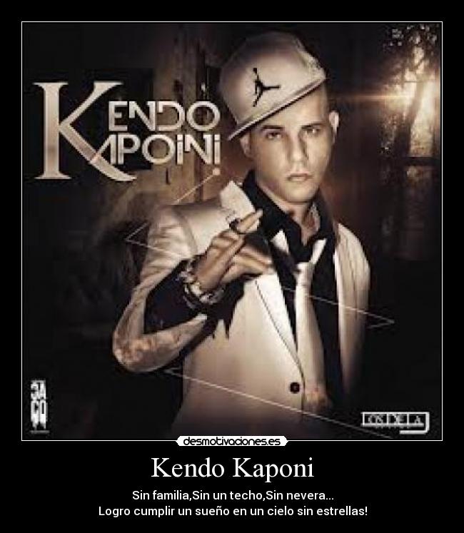 Kendo Kaponi - Sin familia,Sin un techo,Sin nevera...
Logro cumplir un sueño en un cielo sin estrellas!