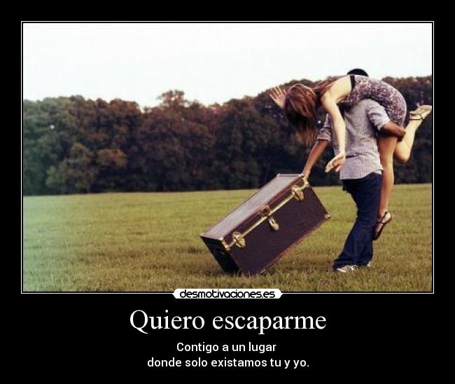 Quiero escaparme - Contigo a un lugar
donde solo existamos tu y yo.