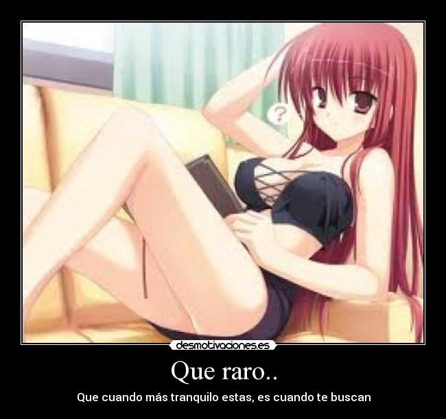 Que raro.. - Que cuando más tranquilo estas, es cuando te buscan