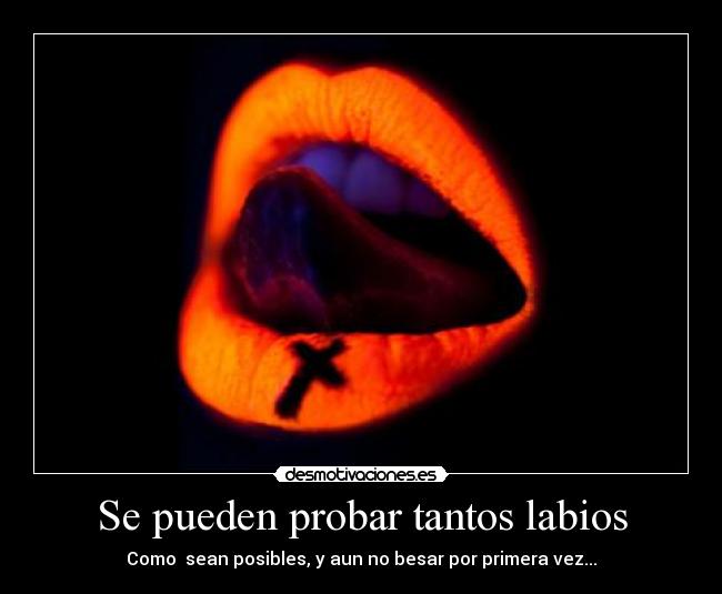 Se pueden probar tantos labios - Como sean posibles, y aun no besar por primera vez...