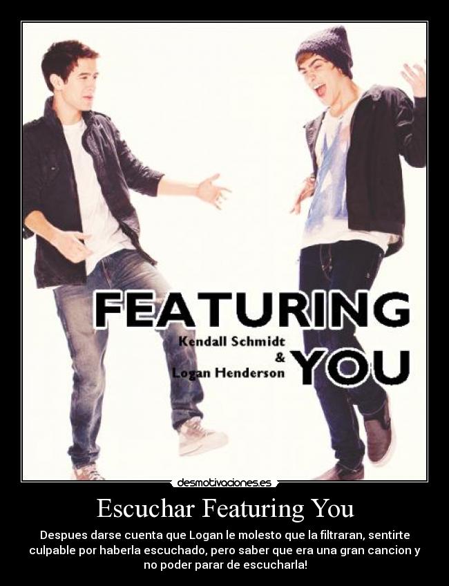 Escuchar Featuring You - Despues darse cuenta que Logan le molesto que la filtraran, sentirte
culpable por haberla escuchado, pero saber que era una gran cancion y
no poder parar de escucharla!