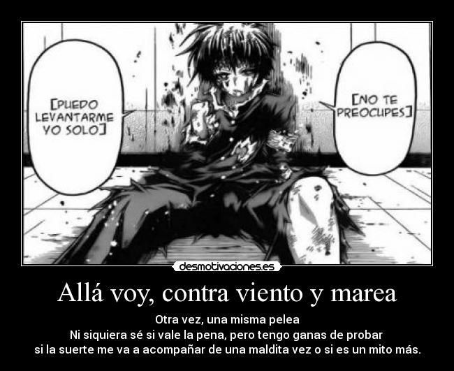 Allá voy, contra viento y marea - Otra vez, una misma pelea
Ni siquiera sé si vale la pena, pero tengo ganas de probar
si la suerte me va a acompañar de una maldita vez o si es un mito más.