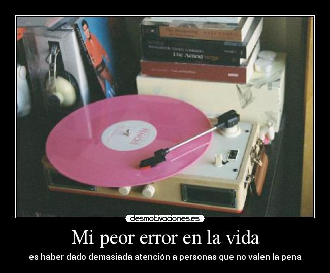 carteles vida peor error vida haber dado demasiada atencion personas que valen pena desmotivaciones