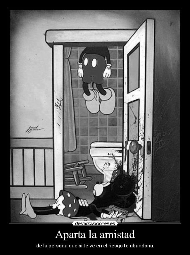 Aparta la amistad - de la persona que si te ve en el riesgo te abandona.